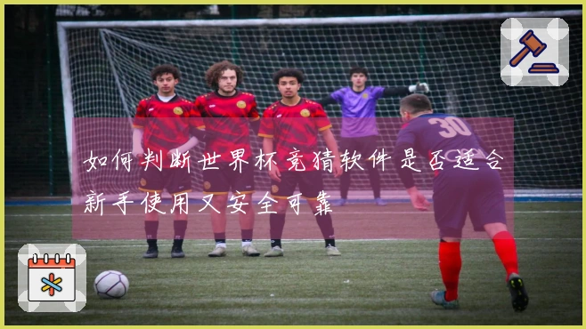 如何判断世界杯竞猜软件是否适合新手使用又安全可靠
