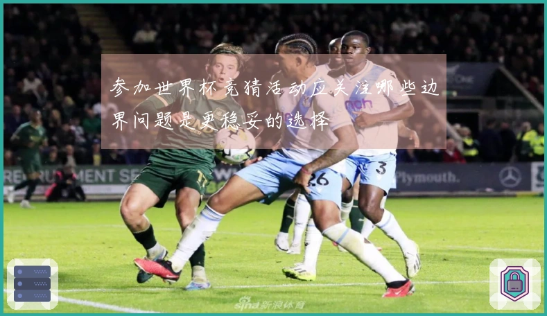 参加世界杯竞猜活动应关注哪些边界问题是更稳妥的选择
