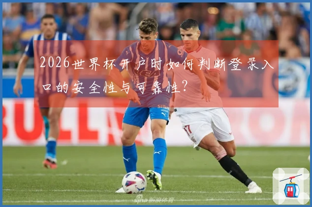 2026世界杯开户时如何判断登录入口的安全性与可靠性?